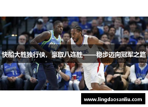 快船大胜独行侠，豪取八连胜——稳步迈向冠军之路
