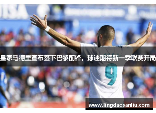 皇家马德里宣布签下巴黎前锋，球迷期待新一季联赛开局