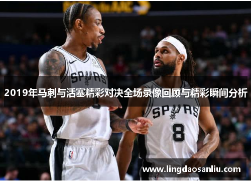 2019年马刺与活塞精彩对决全场录像回顾与精彩瞬间分析