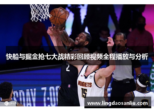 快船与掘金抢七大战精彩回顾视频全程播放与分析