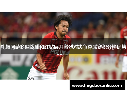 札幌冈萨多迎战浦和红钻展开激烈对决争夺联赛积分榜优势