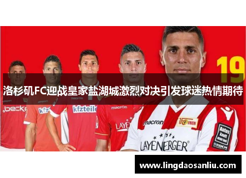 洛杉矶FC迎战皇家盐湖城激烈对决引发球迷热情期待