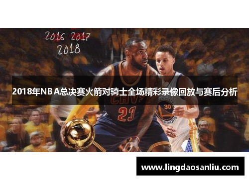 2018年NBA总决赛火箭对骑士全场精彩录像回放与赛后分析