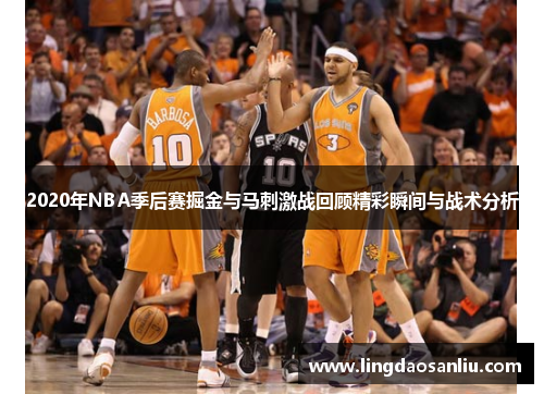 2020年NBA季后赛掘金与马刺激战回顾精彩瞬间与战术分析
