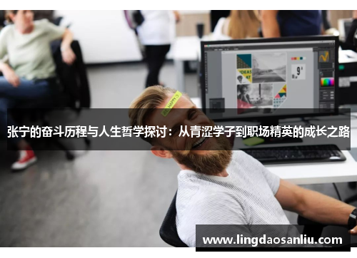 张宁的奋斗历程与人生哲学探讨：从青涩学子到职场精英的成长之路