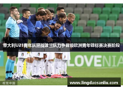 意大利U21青年队迎战波兰队力争晋级欧洲青年锦标赛决赛阶段